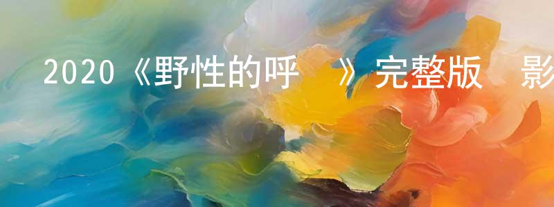 戴雪蕓的動漫綜藝大全,2020《野性的呼喚》完整版電影/在線觀看/百度云-美劇天堂